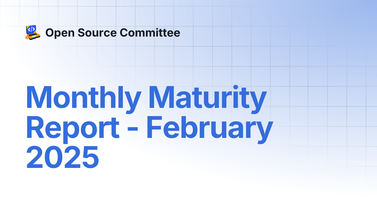 Monthly Maturity Report - February 2025 | Open Source Committee